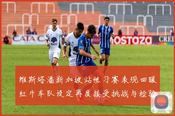 维斯塔潘新加坡站练习赛表现回暖红牛车队设定再度接受挑战与检验